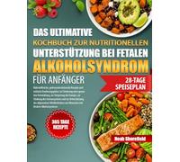 DAS ULTIMATIVE KOCHBUCH ZUR NUTRITIONELLEN UNTERSTÜTZUNG BEI FETALEN ALKOHOLSYNDROM FÜR ANFÄNGER: Nährstoffreiche, gehirnunterstützende Rezepte und ... zur Steigerung der Energie, zur Stär...
