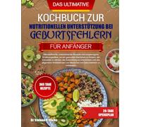 DAS ULTIMATIVE KOCHBUCH ZUR NUTRITIONELLEN UNTERSTÜTZUNG BEI GEBURTSFEHLERN FÜR ANFÄNGER: Nährstoffreiche, unterstützende Rezepte und ausgewogene ... zu stärken, die Entwicklung zu unters...