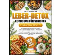 DAS ULTIMATIVE LEBER-DETOX-KOCHBUCH FÜR SENIOREN EINFACH GEMACHT: Sanfte, leberreinigende Rezepte und einfache Detox-Ernährungspläne für Senioren - ... Lebensmittel zur Ausscheidung von Toxinen