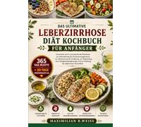 DAS ULTIMATIVE LEBERZIRRHOSE DIÄT KOCHBUCH FÜR ANFÄNGER: Schonende, leicht nachzukochende Mahlzeiten zur Unterstützung des Zirrhosemanagements, zur ... und zur Stärkung der allgemeinen
