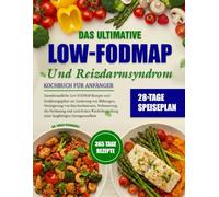 DAS ULTIMATIVE LOW-FODMAP- UND REIZDARMSYNDROM-KOCHBUCH FÜR ANFÄNGER