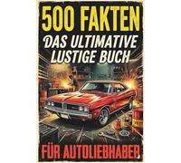 Das Ultimative Lustige Buch Für Autoliebhaber: 500 Lustige, Verrückte und Überraschende Auto-Fakten - Perfekte Geschenke für Autoliebhaber, Autofans und Motorbegeisterte