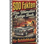 Das Ultimative Lustige Buch Für Autoliebhaber: 500 Unglaubliche und Lustige Fakten über Autos - Das Perfekte Buch voller Nutzlosen Wissens | Geschenke für Autoliebhaber und Autofans