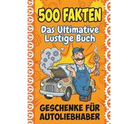 Das Ultimative Lustige Buch Für Autoliebhaber: 500 Verrückte und Unterhaltsame Fakten über Autos, Motoren und Autofahrer - Das Ideale Buch voller Nutzlosen Wissens | Geschenke für Autoliebhaber