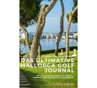 Das ultimative Mallorca Golf Journal: Die schönsten Golfplätze Mallorcas entdecken - Tipps, Geschichten und dein persönliches Golftagebuch