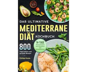 Das ultimative Mediterrane-Diät Kochbuch: 800 Tage leckere und gesunde Rezepte mit einem 14-Tage- Mahlzeitenplan zum Abnehmen und Schlankbleiben