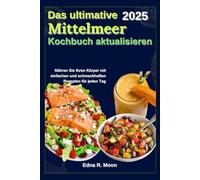 Das ultimative mediterrane Erfrischungskochbuch: Nähren Sie Ihren Körper mit einfachen und schmackhaften Rezepten für jeden Tag
