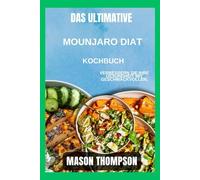 Das ultimative Mounjaro-Diät-Kochbuch: Verbessern Sie Ihre Gesundheit mit geschmackvollen, Kalorienarme Mahlzeiten
