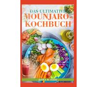 DAS ULTIMATIVE MOUNJARO-KOCHBUCH: Nahrhafte, entzündungshemmende, kohlenhydratarme und proteinreiche Rezepte für ein gesundes Gewichtsmanagement.