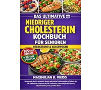 DAS ULTIMATIVE NIEDRIGER CHOLESTERIN KOCHBUCH FÜR SENIOREN: Herzgesunde, ärztlich entwickelte Rezepte und einfache Ernährungspläne zur Senkung des ... der Durchblutung und Unterstützung eines ge