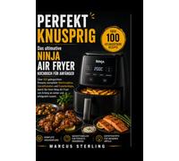 Das ultimative Ninja Air Fryer Kochbuch für Anfänger: Über 100 gelingsichere Rezepte, komplette Wochenpläne, Garzeittabellen und Expertentipps, damit ... von Anfang an sicher (Kochen leicht gemacht)