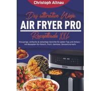 Das ultimative Ninja Air Fryer Pro Rezeptbuch XXL: Knusprige, einfache & vielseitige Gerichte für jeden Tag und Anlass - mit Rezepten für Fleisch, Fisch, Gemüse, Desserts & mehr