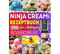 Das Ultimative Ninja CREAMi Rezeptbuch für Anfänger: +200 Einfache und Köstliche Rezepte für die Ninja Eis-Maschine: Eiscreme, Gelato, Sorbet, ... Milkshakes. Inkl. Tipps & Nährwertangaben!