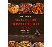 Das Ultimative Ninja Crispi Airfryer Kochbuch für Einsteiger: Über 100 One-Bowl-Rezepte, knusprige Wohlfühlgerichte & zeitsparende Hacks für ... Meal-Prep-Pläne & virale TikTok-Rezepte