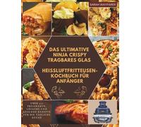 Das Ultimative NINJA CRISPY TRAGBARES GLAS Heißluftfritteusen-Kochbuch für Anfänger: Über 200 preiswerte, leckere und gesunde Rezepte für die tägliche Küche