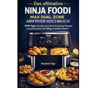 Das ultimative Ninja Foodi MAX Dual Zone Airfryer Kochbuch: 1000 Tage schnelle, gesunde & knusprige Rezepte - stressfrei kochen für Alltag, Familie & Beruf