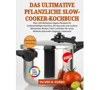 Das Ultimative Pflanzliche Slow-Cooker-Kochbuch: Über 150 Mühelose Vegane Rezepte für Vielbeschäftigte Familien, die Gesunde und Leckere Mahlzeiten ... für einen Mühelos Gesunden Veganen Lebensstil