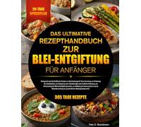 DAS ULTIMATIVE REZEPTHANDBUCH ZUR BLEI-ENTGIFTUNG FÜR ANFÄNGER: Reinigende und nährstoffreiche Rezepte zur Unterstützung der Toxin-Ausleitung, zur ... unter ärztlicher Betreuung, zur Verbess...