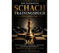 Das ultimative Schach-Trainingsbuch für jeden Tag: 365 Experten-Taktikaufgaben, Strategieübungen, Endspieltraining und praxisnahe Herausforderungen für nachhaltige Fortschritte im Schach - Tag für Tag