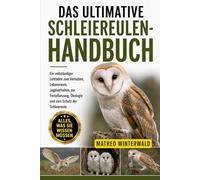 DAS ULTIMATIVE SCHLEIEREULEN-HANDBUCH: Ein vollständiger Leitfaden zum Verhalten, Lebensraum, Jagdverhalten, zur Fortpflanzung, Ökologie und zum Schutz der Schleiereule