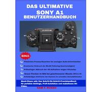 Das ultimative Sony A1 Benutzerhandbuch: Menü-Chaos adé: Das Schritt-für-Schritt-Praxishandbuch für perfekte Settings, Profi-Autofokus und makelloses 8K-Video.