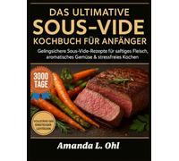 DAS ULTIMATIVE SOUS-VIDE-KOCHBUCH FÜR ANFÄNGER: Gelingsichere Sous-Vide-Rezepte für saftiges Fleisch, aromatisches Gemüse & stressfreies Kochen