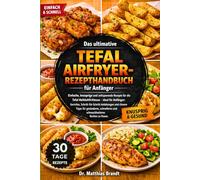Das ultimative Tefal Airfryer-Rezepthandbuch für Anfänger: Einfache, knusprige und zeitsparende Rezepte für die Tefal Heißluftfritteuse - ideal für ... und schmackhafteres Kochen zu Hause.