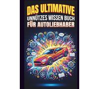 Das Ultimative Unnützes Wissen Buch Für Autoliebhaber: 500 Überraschende, Verrückte und Lustige Fakten über Autos, Motoren und Autofahrer - Perfekte Geschenke für Autoliebhaber
