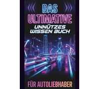 Das Ultimative Unnützes Wissen Buch Für Autoliebhaber: 500 Unglaubliche Fakten über Autos, Fahrer und Motoren - Das Lustige Buch voller Nutzlosen Wissens | Geschenke für Autoliebhaber