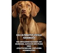 Das Ultimative Vizsla Handbuch: Der Umfassende Ratgeber zur Erziehung, Aufzucht und Pflege Ihres Athletischen und Zärtlichen Jagdbegleiters