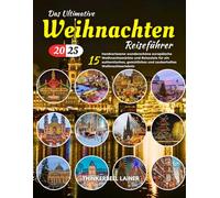 DAS ULTIMATIVE Weihnachten REISEFÜHRER 2025: 15 handverlesene wunderschöne europäische Weihnachtsmärkte und Reiseziele für ein authentisches, gemütliches und zauberhaftes Weihnachtserlebnis