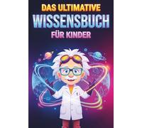 Das Ultimative Wissensbuch Für Kinder: Über 500 Spannende Fakten Aus Geschichte, Wissenschaft, Sport, Tierwelt, Weltraum Und Darüber Hinaus