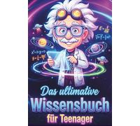 Das ultimative Wissensbuch für Teenager: Über 500 interessante Fakten über Geschichte, Wissenschaft, Sport, Tiere, Weltraum und alles dazwischen