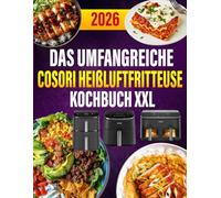 Das umfangreiche Cosori Heißluftfritteuse Kochbuch XXL: 300+ geniale Rezepte für perfekte Ergebnisse mit TurboBlaze & Dual Blaze | Knusprig, schnell & gesund