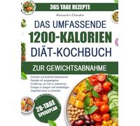 DAS UMFASSENDE 1200-KALORIEN-DIÄT-KOCHBUCH ZUR GEWICHTSABNAHME: Einfache und köstliche kalorienarme Rezepte mit ausgewogener Ernährung, um Fett zu ... steigern und nachhaltigen Gewichtsverlust zu