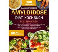 DAS UMFASSENDE AMYLOIDOSE-DIÄT-KOCHBUCH FÜR SENIOREN: Herz- und nierenfreundliche Rezepte zur Verringerung von Entzündungen, Verbesserung der Nährstoffaufnahme und Linderung von Verdauungsbeschwerden