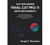 Das Umfassende Final Cut Pro 11 Benutzerhandbuch: Meistern Sie Videobearbeitung, Postproduktionstechniken, Workflow-Optimierung und kreatives Storytelling für Einsteiger und Profis
