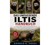 DAS UMFASSENDE ILTIS-HANDBUCH: Ein vollständiger Leitfaden zu Verhalten, Lebensraum, Jagdstrategien, Ernährung, Fortpflanzung, Überlebensanpassungen, ... Wertschätzung dieses faszinierenden Wildtiers