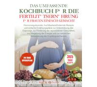 DAS UMFASSENDE KOCHBUCH FÜR DIE FERTILITÄTSERNÄHRUNG FÜR FRAUEN EINFACH GEMACHT: Hormonregulierende, fruchtbarkeitsfördernde Rezepte und einfache ... der reproduktiven Gesundheit, zur Steigeru...