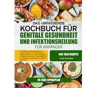 DAS UMFASSENDE KOCHBUCH FÜR GENITALE GESUNDHEIT UND INFEKTIONSHEILUNG FÜR ANFÄNGER: Ein praktischer Ernährungsleitfaden mit einfachen Rezepten zur ... zur Stärkung der natürlichen Abwehrkräf...