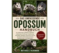 DAS UMFASSENDE OPOSSUM-HANDBUCH: Ein umfassender Leitfaden zu Verhalten, Lebensraum, Ernährung, Fortpflanzung, Gesundheit, Ökologie, Artenschutz und ... Beuteltiere Nord- und Südamerikas