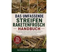 DAS UMFASSENDE STREIFEN-RAKETENFROSCH-HANDBUCH: Ein vollständiger Leitfaden zu Verhalten, Lebensraum, Lebenszyklus, Ernährungsökologie, Fortpflanzung, ... der bemerkenswerten Amphibien Australiens