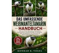 DAS UMFASSENDE WEIẞMANTELTAMARIN-HANDBUCH: Alles, was Sie über Bestimmung, Familienleben, Kommunikation, Umweltbedrohungen, die ökologische Rolle und ... des Weißmanteltamarins wissen müssen