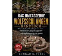 DAS UMFASSENDE WOLFSSCHLANGEN-HANDBUCH: Alles, was Sie über Wolfsschlangen wissen müssen - einschließlich ihrer natürlichen Lebensweise, ... und ihrer Bedeutung für das Ökosystem