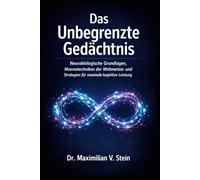 DAS UNBEGRENZTE GEDÄCHTNIS: Neurobiologische Grundlagen, Mnemotechniken der Weltmeister und Strategien für maximale kognitive Leistung