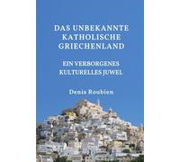 Das unbekannte katholische Griechenland. Ein verborgenes kulturelles Juwel (Reisen in Kultur und Landschaft)