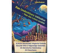 Das Undenkbare inklusive - Was das Leben erzählt: 75 kurze Geschichten: Magische Fantasie, Absurder Witz & Tiefgründige Gedanken. Ein literarisches Kaleidoskop für Erwachsene.