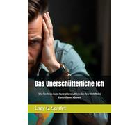 Das Unerschütterliche Ich: Wie Sie Ihren Geist Kontrollieren, Wenn Sie Ihre Welt Nicht Kontrollieren Können