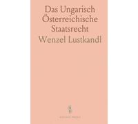 Das Ungarisch Österreichische Staatsrecht: Zur Lösung der Verfassungsfrage Historisch-Dogmatisch Dargestellt
