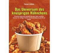 Das Universum des knusprigen Hähnchens: Frittierte Hähnchen-Rezepte aus aller Welt: intensive Aromen für saftiges Fleisch und die perfekte Kruste für zu Hause.